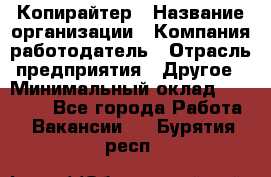 Копирайтер › Название организации ­ Компания-работодатель › Отрасль предприятия ­ Другое › Минимальный оклад ­ 23 000 - Все города Работа » Вакансии   . Бурятия респ.